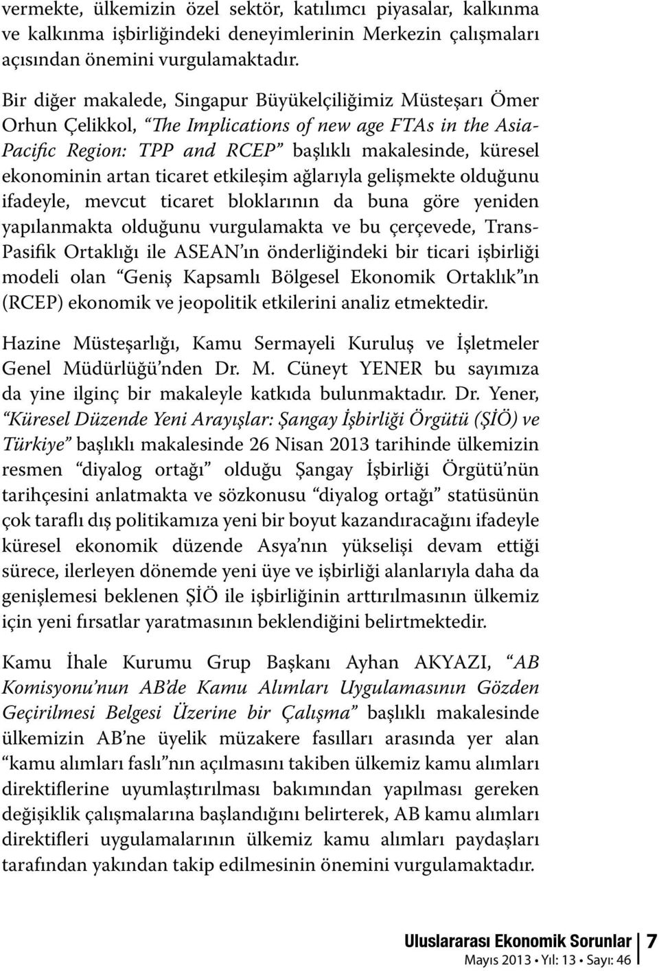 ticaret etkileşim ağlarıyla gelişmekte olduğunu ifadeyle, mevcut ticaret bloklarının da buna göre yeniden yapılanmakta olduğunu vurgulamakta ve bu çerçevede, Trans- Pasifik Ortaklığı ile ASEAN ın