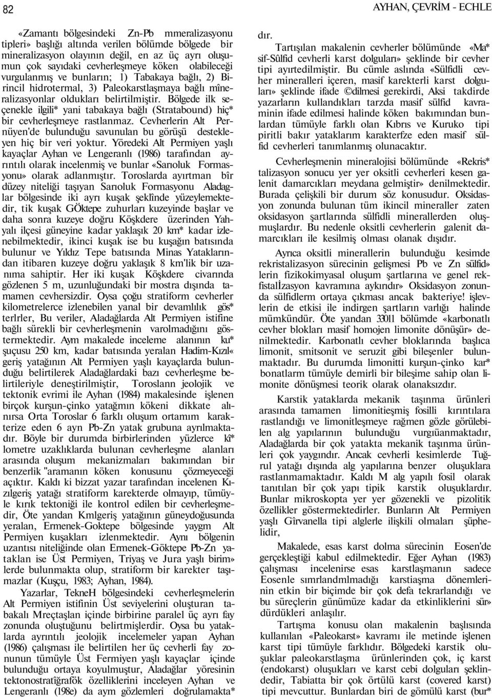 Bölgede ilk seçenekle ilgili* yani tabakaya bağlı (Stratabound) hiç* bir cevherleşmeye rastlanmaz. Cevherlerin Alt Pernüyen'de bulunduğu savunulan bu görüşü destekleyen hiç bir veri yoktur.