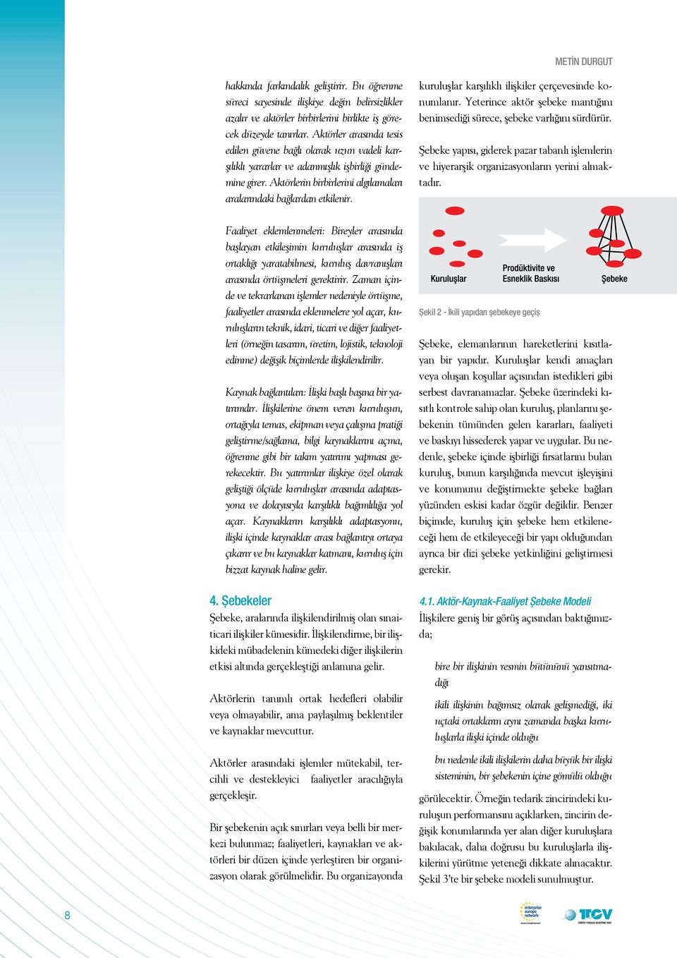 kuruluşlar karşılıklı ilişkiler çerçevesinde konumlanır. Yeterince aktör şebeke mantığını benimsediği sürece, şebeke varlığını sürdürür.