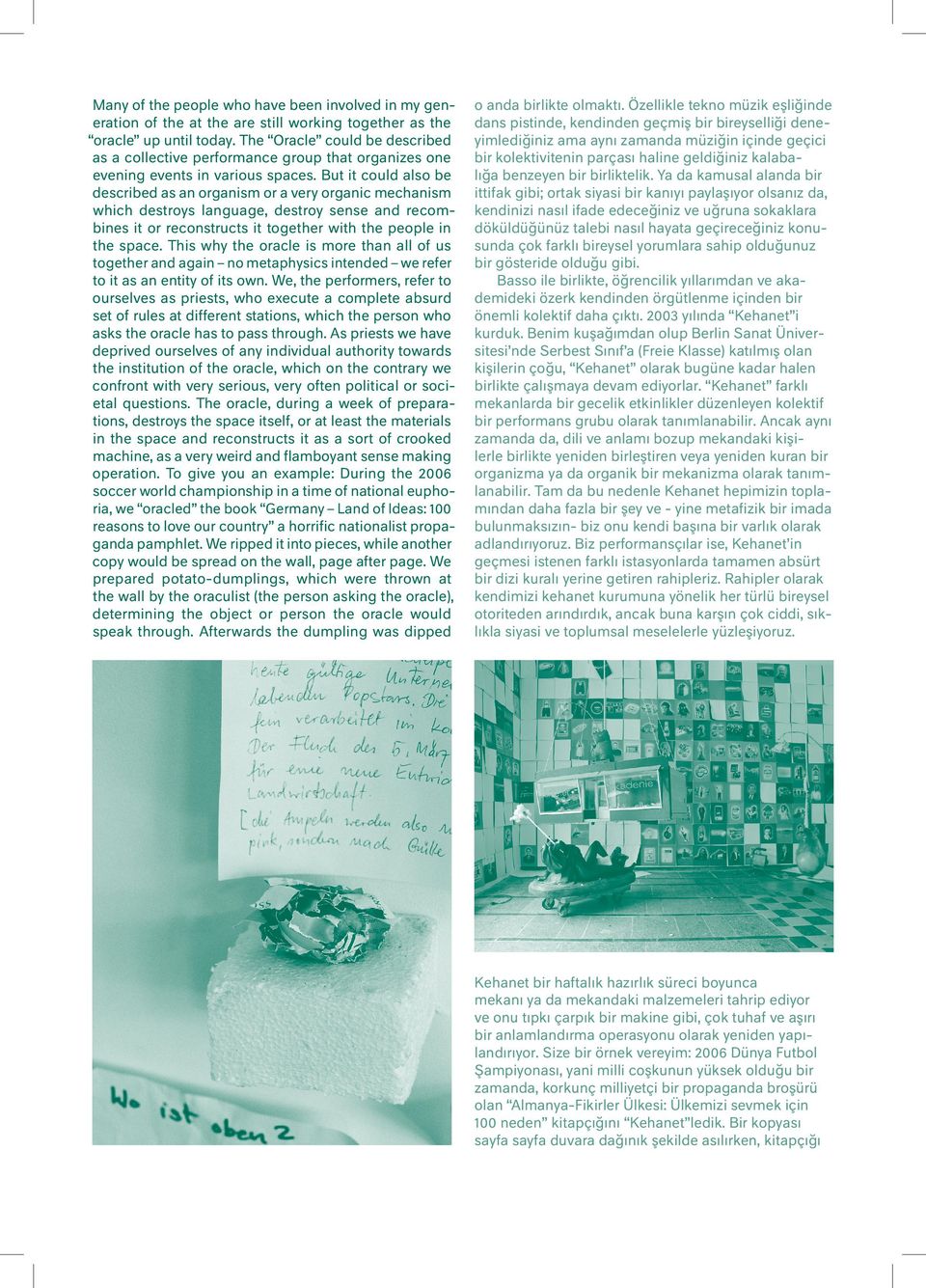 But it could also be described as an organism or a very organic mechanism which destroys language, destroy sense and recombines it or reconstructs it together with the people in the space.