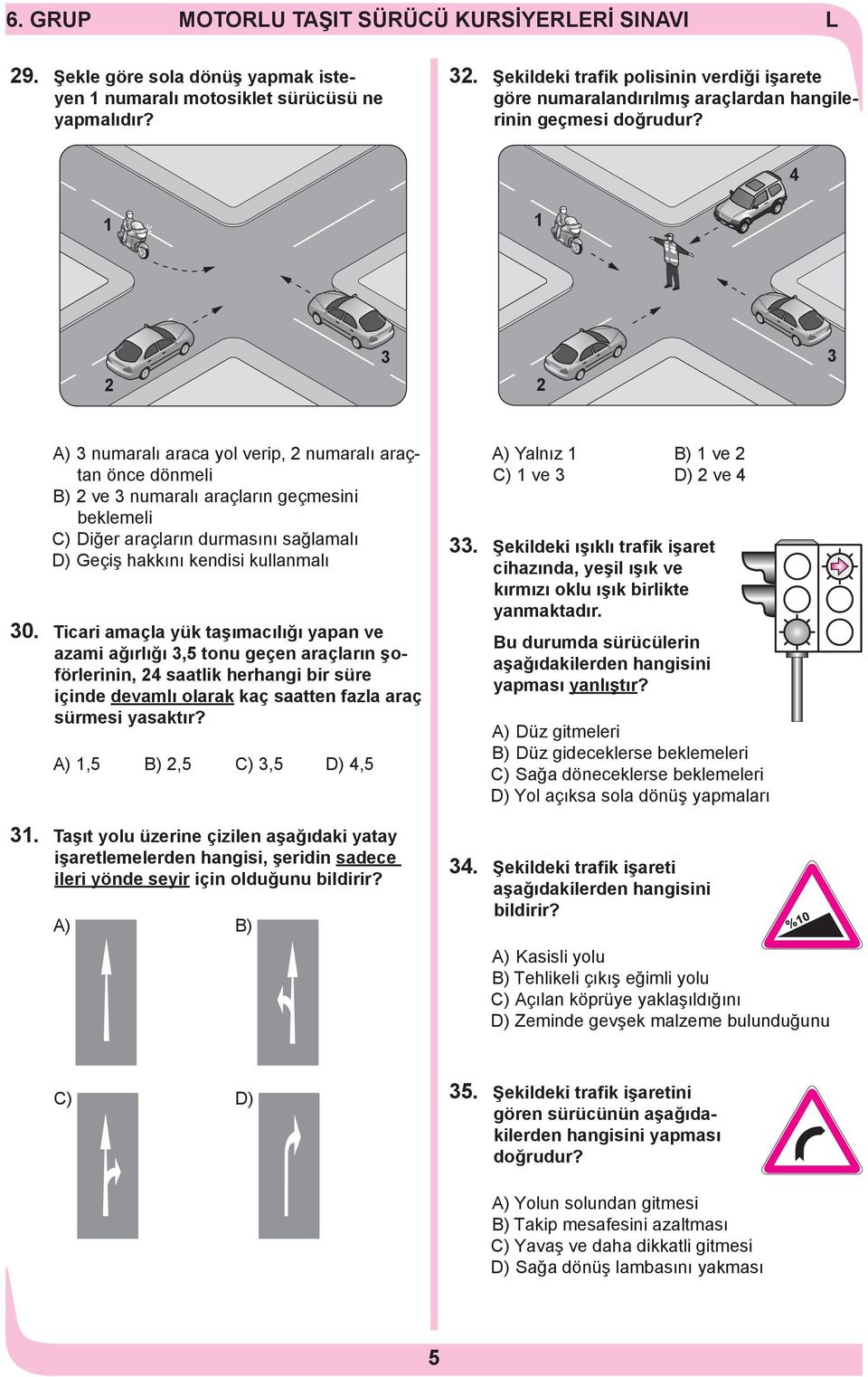 4 A) numaralı araca yol verip, numaralı araçtan önce dönmeli B) ve numaralı araçların geçmesini beklemeli C) Diğer araçların durmasını sağlamalı D) Geçiş hakkını kendisi kullanmalı 0.