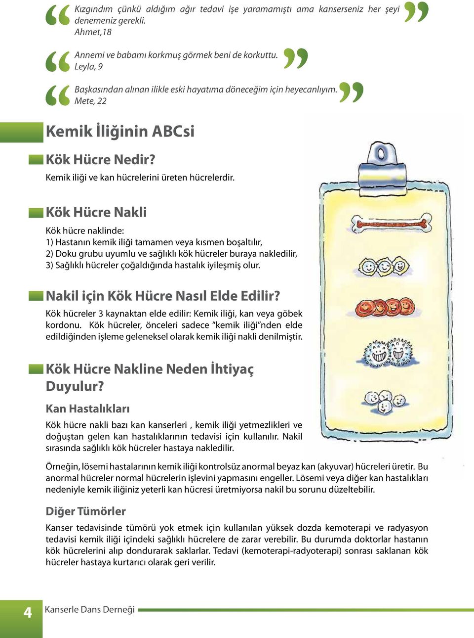 Kök Hücre Nakli Kök hücre naklinde: 1) Hastanın kemik iliği tamamen veya kısmen boşaltılır, 2) Doku grubu uyumlu ve sağlıklı kök hücreler buraya nakledilir, 3) Sağlıklı hücreler çoğaldığında hastalık