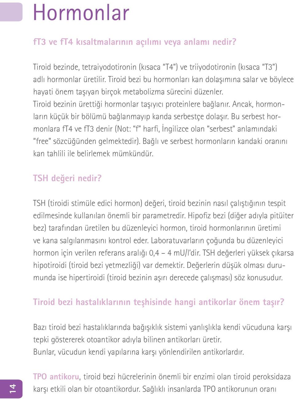 Ancak, hormonların küçük bir bölümü bağlanmayıp kanda serbestçe dolaşır. Bu serbest hormonlara ft4 ve ft3 denir (Not: f harfi, İngilizce olan serbest anlamındaki free sözcüğünden gelmektedir).