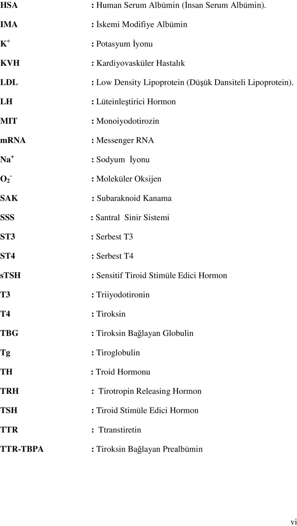 : LüteinleĢtirici Hormon : Monoiyodotirozin : Messenger RNA : Sodyum Ġyonu : Moleküler Oksijen : Subaraknoid Kanama : Santral Sinir Sistemi : Serbest T3 : Serbest T4 :