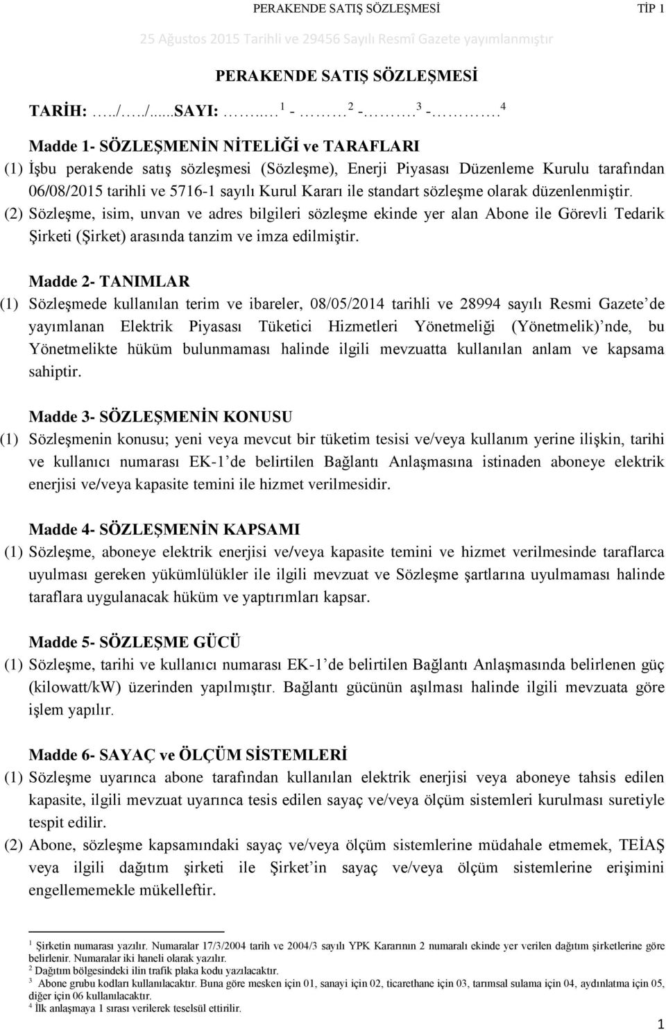 sözleşme olarak düzenlenmiştir. (2) Sözleşme, isim, unvan ve adres bilgileri sözleşme ekinde yer alan Abone ile Görevli Tedarik Şirketi (Şirket) arasında tanzim ve imza edilmiştir.