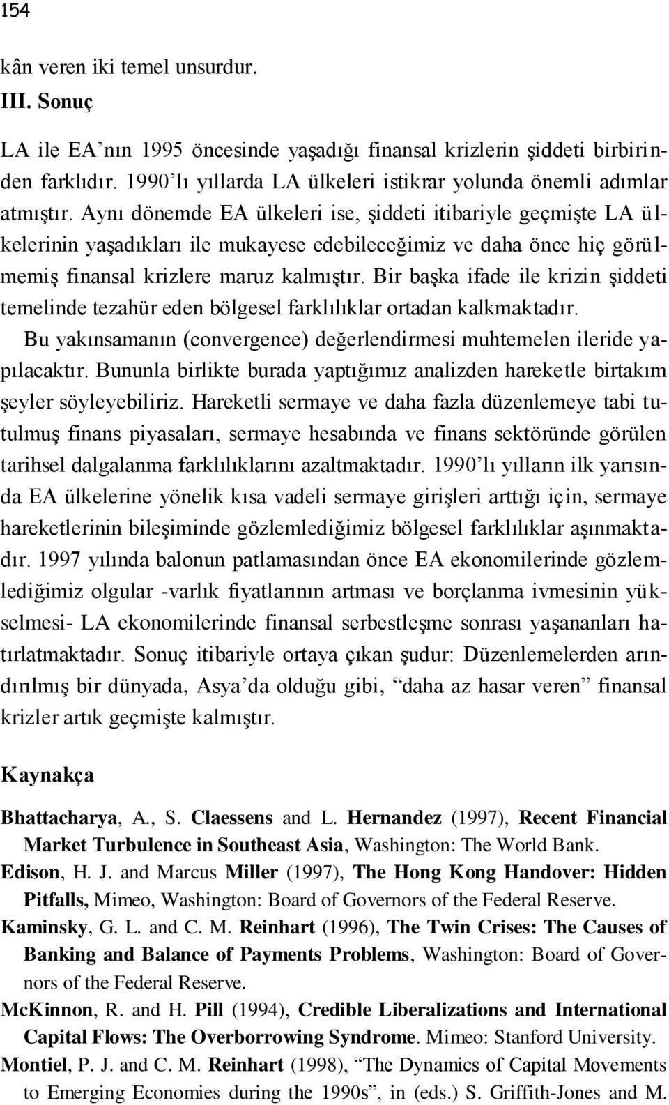 Aynı dönemde EA ülkeleri ise, şiddeti itibariyle geçmişte LA ülkelerinin yaşadıkları ile mukayese edebileceğimiz ve daha önce hiç görülmemiş finansal krizlere maruz kalmıştır.