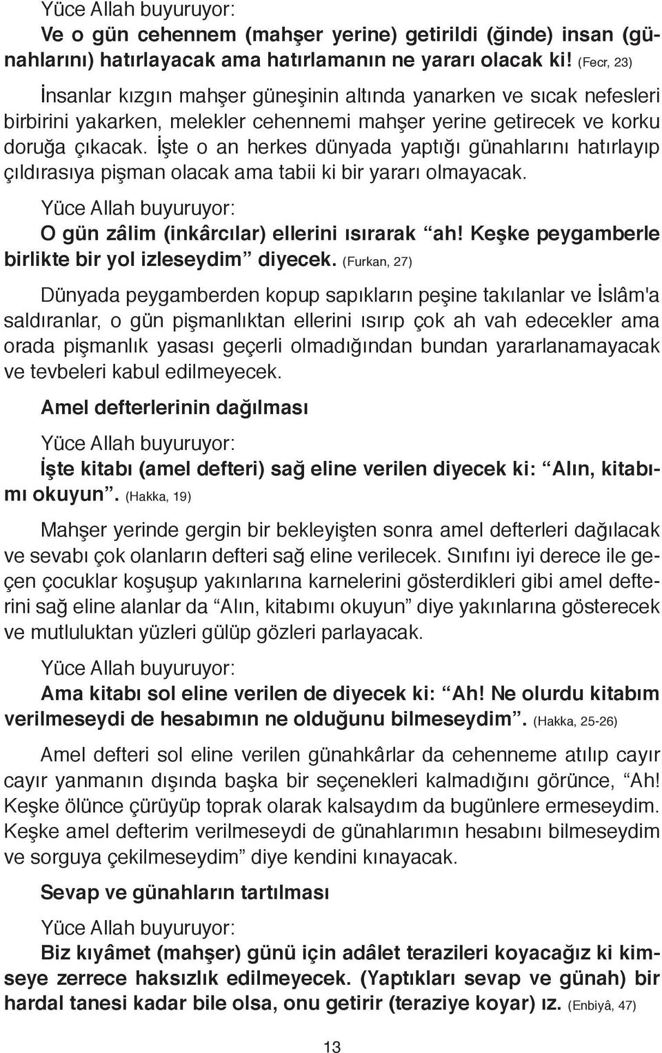 İşte o an herkes dünyada yaptığı günahlarını hatırlayıp çıldırasıya pişman olacak ama tabii ki bir yararı olmayacak. O gün zâlim (inkârcılar) ellerini ısırarak ah!