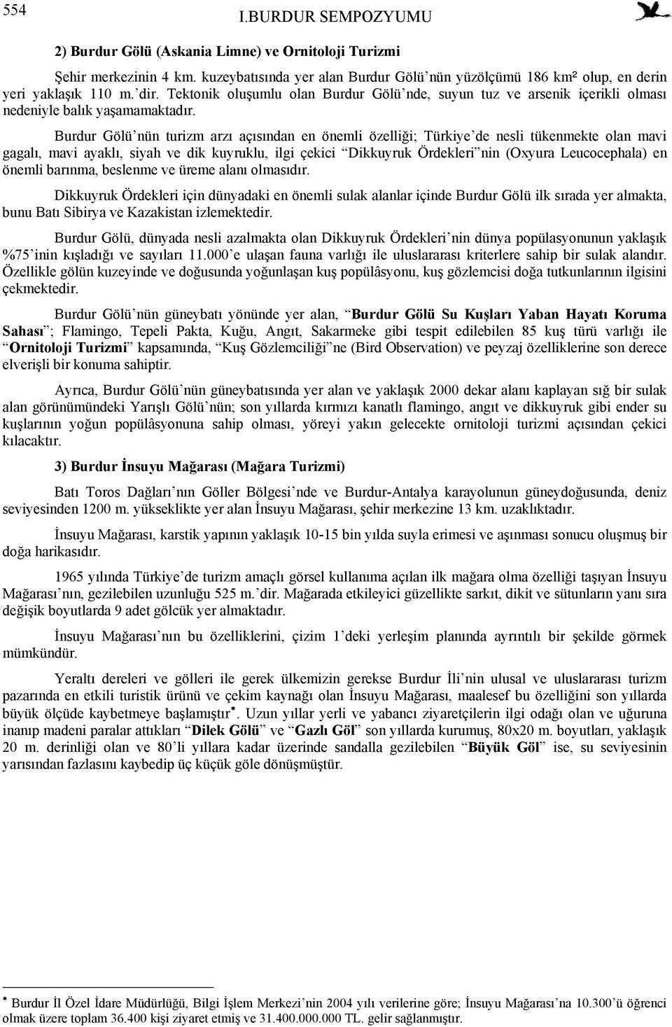 Burdur Gölü nün turizm arzı açısından en önemli özelliği; Türkiye de nesli tükenmekte olan mavi gagalı, mavi ayaklı, siyah ve dik kuyruklu, ilgi çekici Dikkuyruk Ördekleri nin (Oxyura Leucocephala)