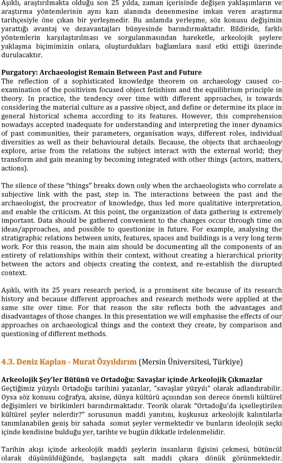 Bildiride, farklı yöntemlerin karşılaştırılması ve sorgulanmasından hareketle, arkeolojik şeylere yaklaşma biçimimizin onlara, oluşturdukları bağlamlara nasıl etki ettiği üzerinde durulacaktır.