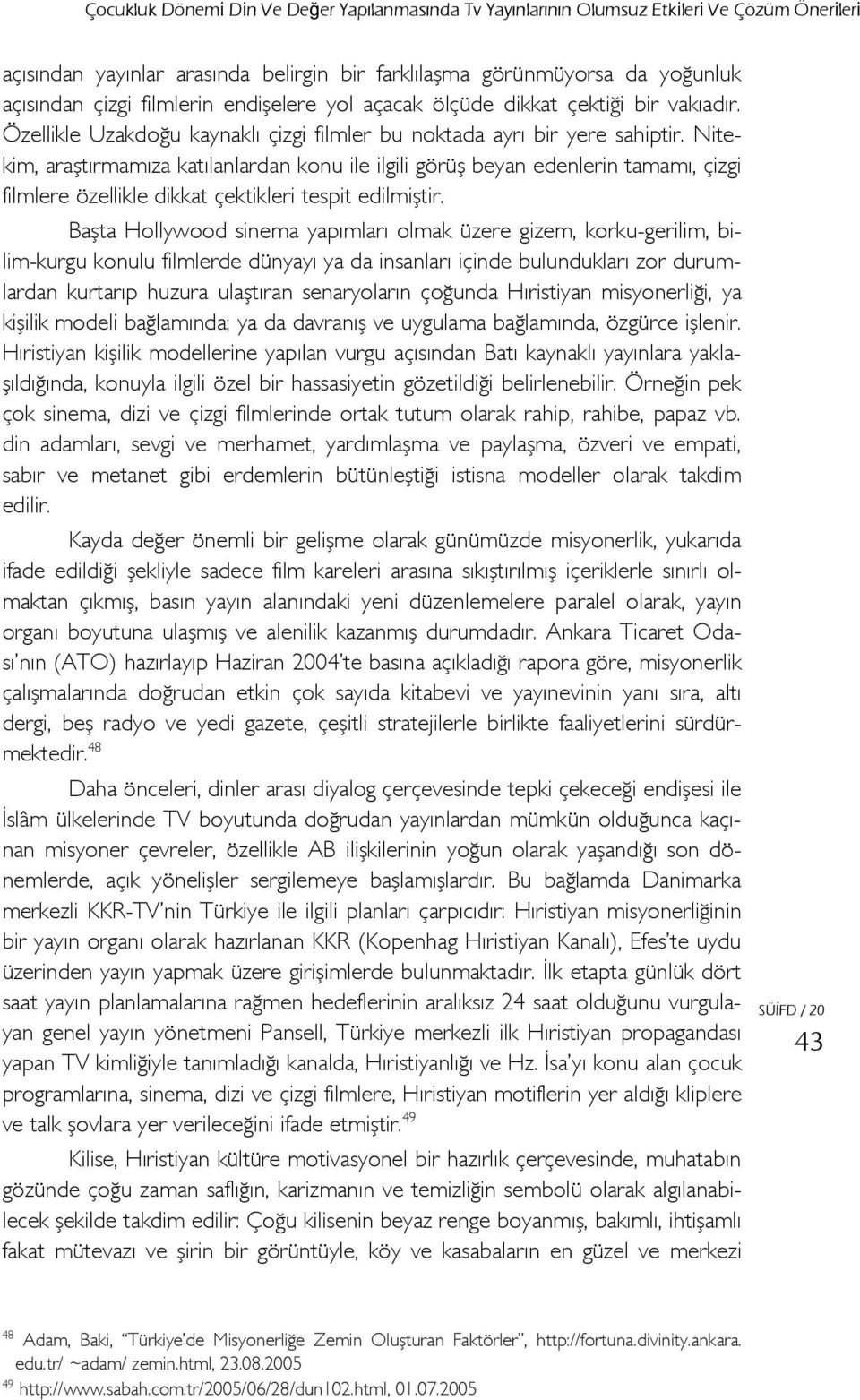 Nitekim, araştırmamıza katılanlardan konu ile ilgili görüş beyan edenlerin tamamı, çizgi filmlere özellikle dikkat çektikleri tespit edilmiştir.