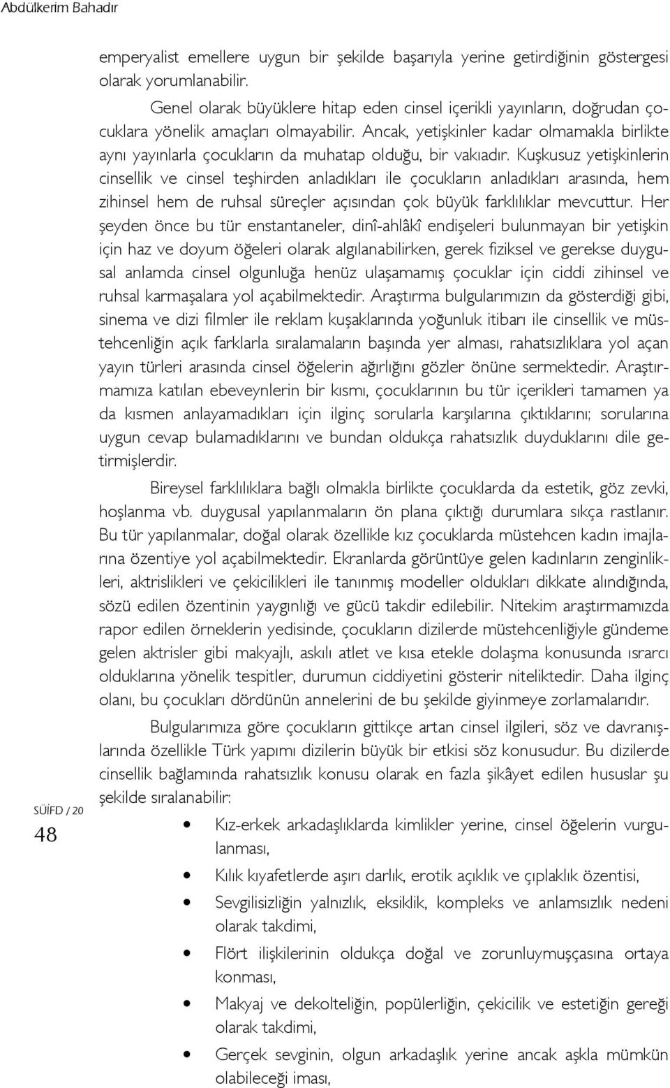 Ancak, yetişkinler kadar olmamakla birlikte aynı yayınlarla çocukların da muhatap olduğu, bir vakıadır.