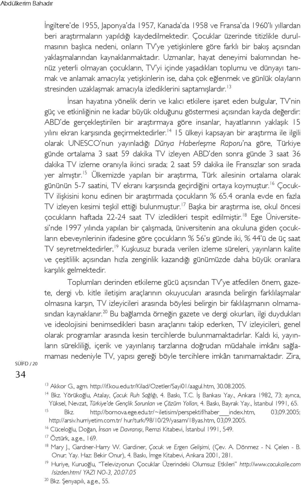 Uzmanlar, hayat deneyimi bakımından henüz yeterli olmayan çocukların, TV yi içinde yaşadıkları toplumu ve dünyayı tanımak ve anlamak amacıyla; yetişkinlerin ise, daha çok eğlenmek ve günlük olayların