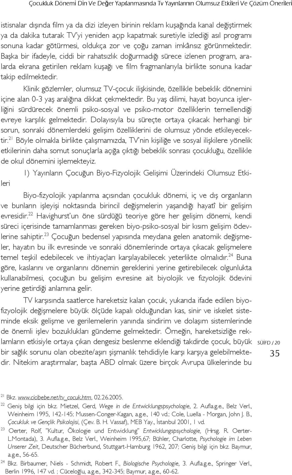 Başka bir ifadeyle, ciddi bir rahatsızlık doğurmadığı sürece izlenen program, aralarda ekrana getirilen reklam kuşağı ve film fragmanlarıyla birlikte sonuna kadar takip edilmektedir.