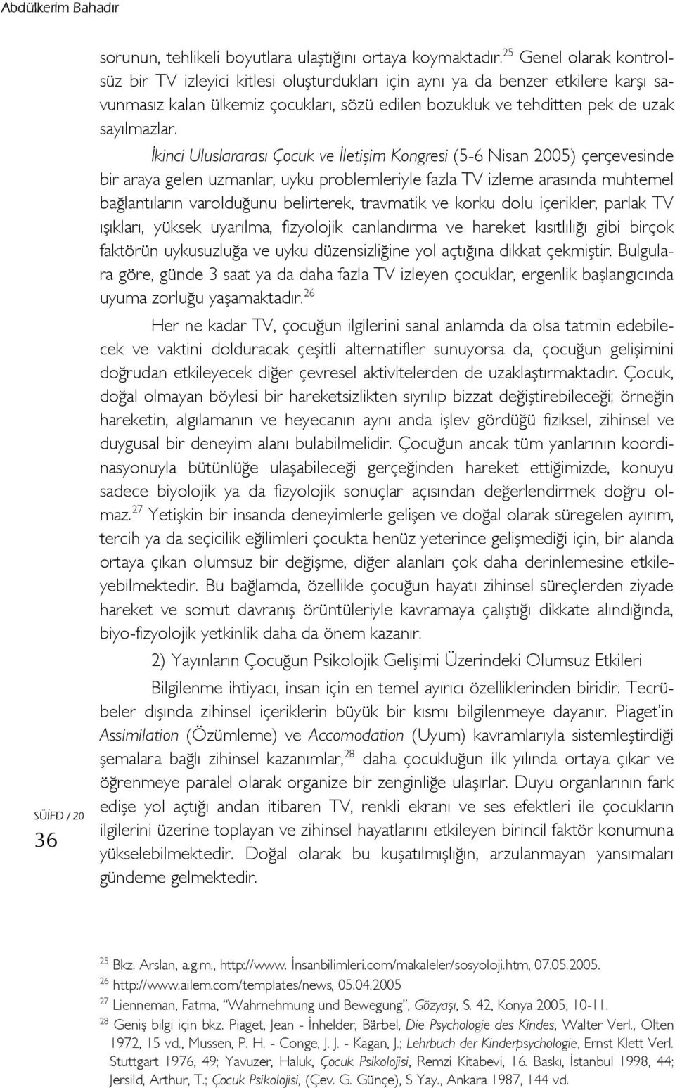 İkinci Uluslararası Çocuk ve İletişim Kongresi (5-6 Nisan 2005) çerçevesinde bir araya gelen uzmanlar, uyku problemleriyle fazla TV izleme arasında muhtemel bağlantıların varolduğunu belirterek,