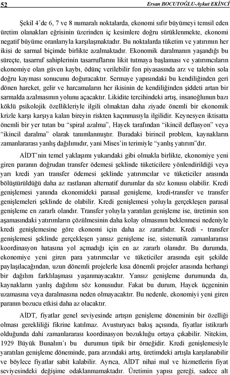 Ekonomik daralmanın yaşandığı bu süreçte, tasarruf sahiplerinin tasarruflarını likit tutmaya başlaması ve yatırımcıların ekonomiye olan güven kaybı, ödünç verilebilir fon piyasasında arz ve talebin