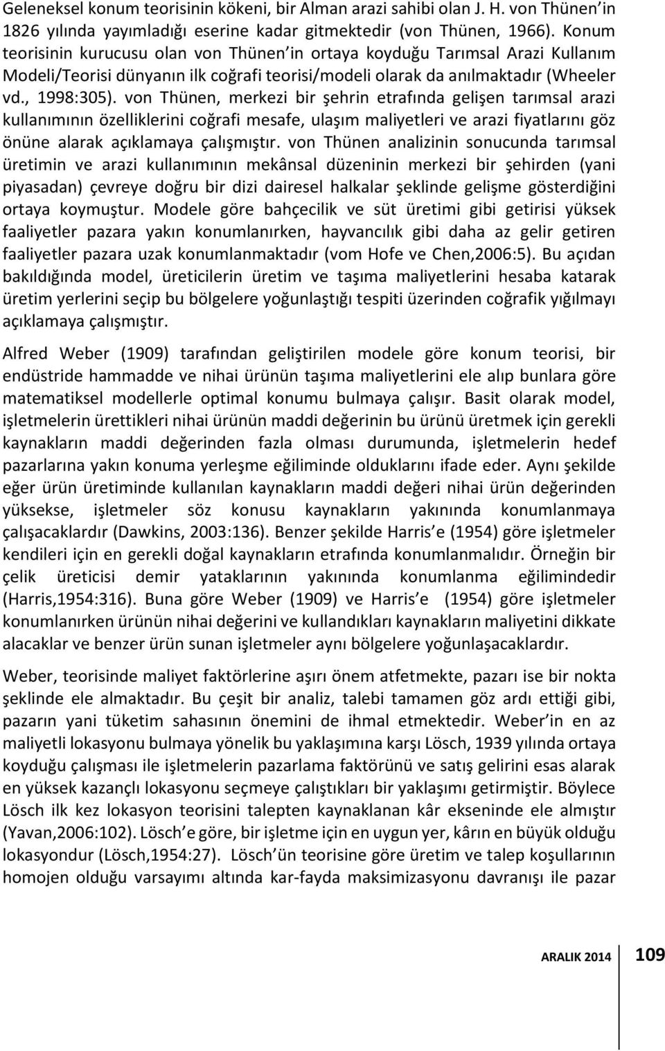 von Thünen, merkezi bir şehrin etrafında gelişen tarımsal arazi kullanımının özelliklerini coğrafi mesafe, ulaşım maliyetleri ve arazi fiyatlarını göz önüne alarak açıklamaya çalışmıştır.