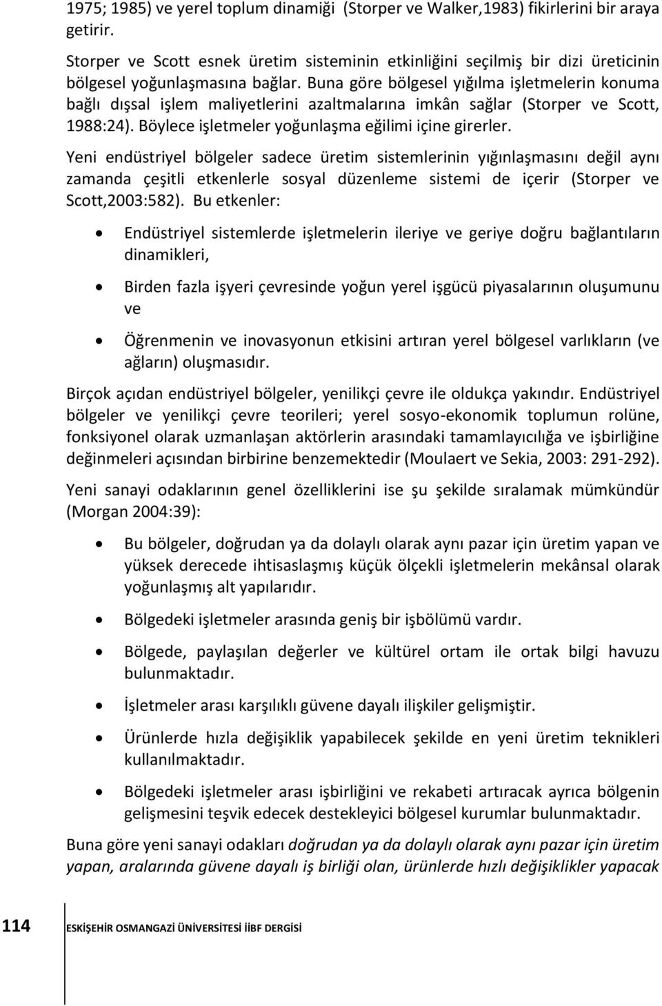 Buna göre bölgesel yığılma işletmelerin konuma bağlı dışsal işlem maliyetlerini azaltmalarına imkân sağlar (Storper ve Scott, 1988:24). Böylece işletmeler yoğunlaşma eğilimi içine girerler.