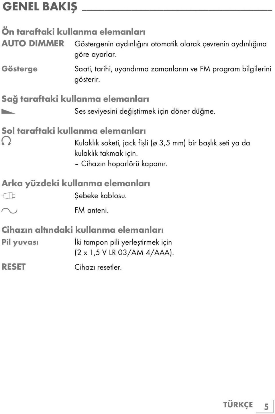 Sol taraftaki kullanma elemanları Kulaklık soketi, jack fişli (ø 3,5 mm) bir başlık seti ya da kulaklık takmak için. Cihazın hoparlörü kapanır.