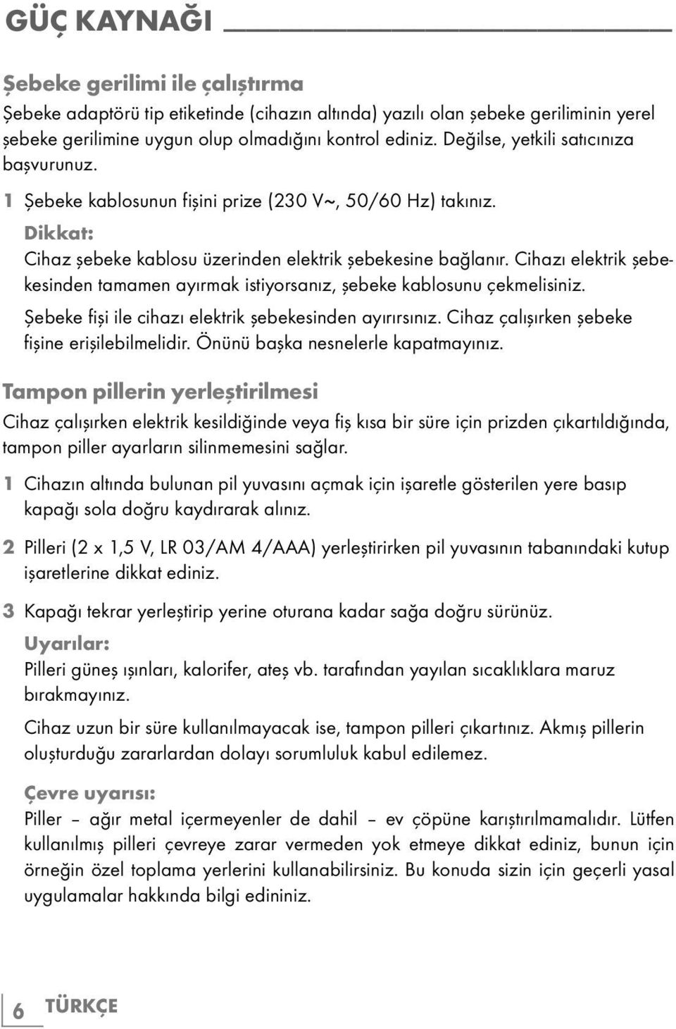 Cihazı elektrik şebekesinden tamamen ayırmak istiyorsanız, şebeke kablosunu çekmelisiniz. Şebeke fişi ile cihazı elektrik şebekesinden ayırırsınız. Cihaz çalışırken şebeke fişine erişilebilmelidir.