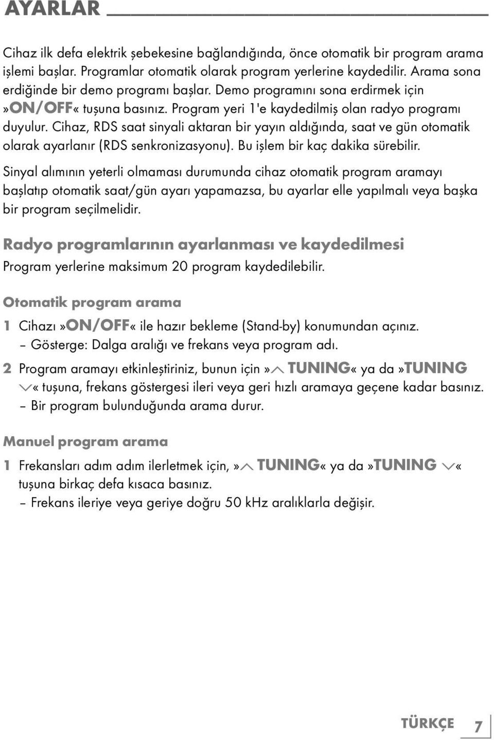 Cihaz, RDS saat sinyali aktaran bir yayın aldığında, saat ve gün otomatik olarak ayarlanır (RDS senkronizasyonu). Bu işlem bir kaç dakika sürebilir.