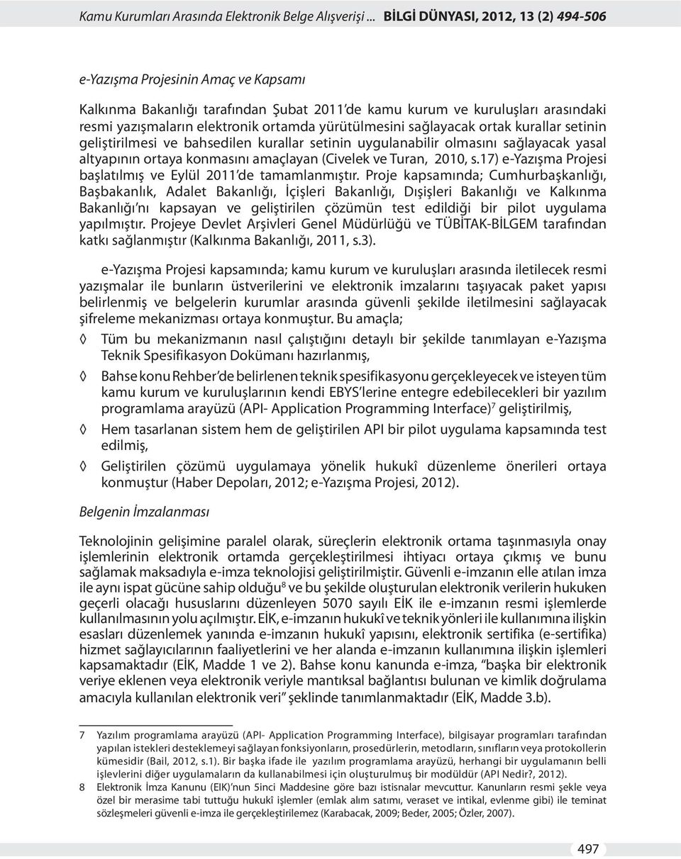 yürütülmesini sağlayacak ortak kurallar setinin geliştirilmesi ve bahsedilen kurallar setinin uygulanabilir olmasını sağlayacak yasal altyapının ortaya konmasını amaçlayan (Civelek ve Turan, 2010, s.