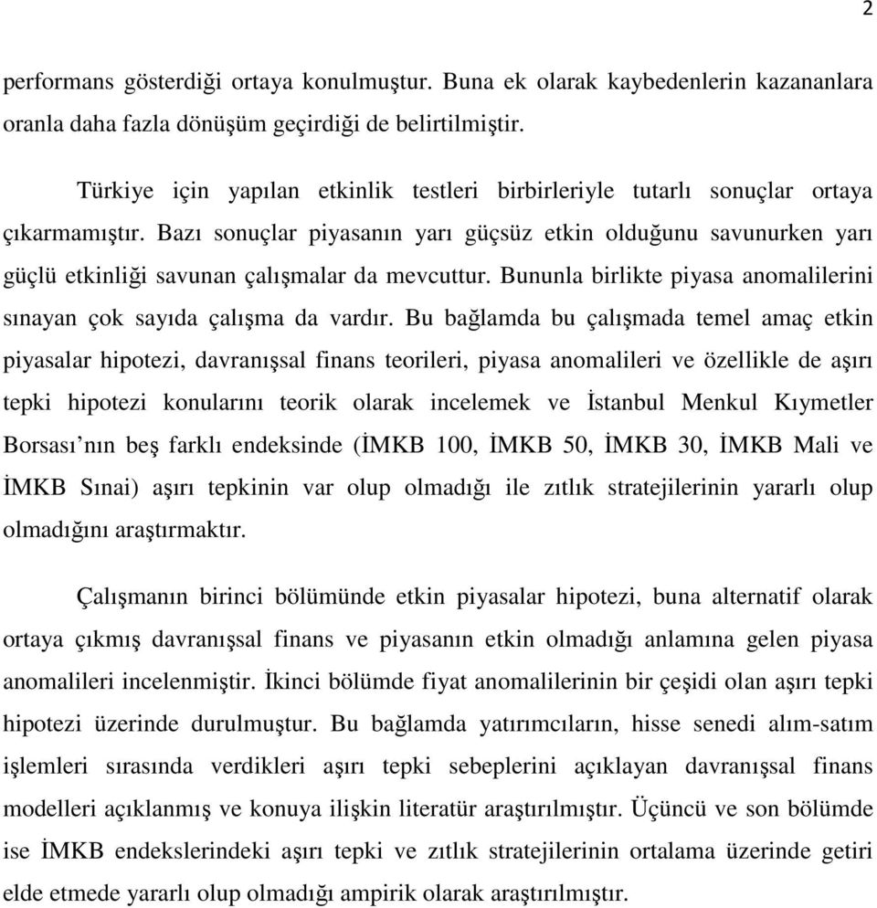 Bazı sonuçlar piyasanın yarı güçsüz etkin olduğunu savunurken yarı güçlü etkinliği savunan çalışmalar da mevcuttur. Bununla birlikte piyasa anomalilerini sınayan çok sayıda çalışma da vardır.