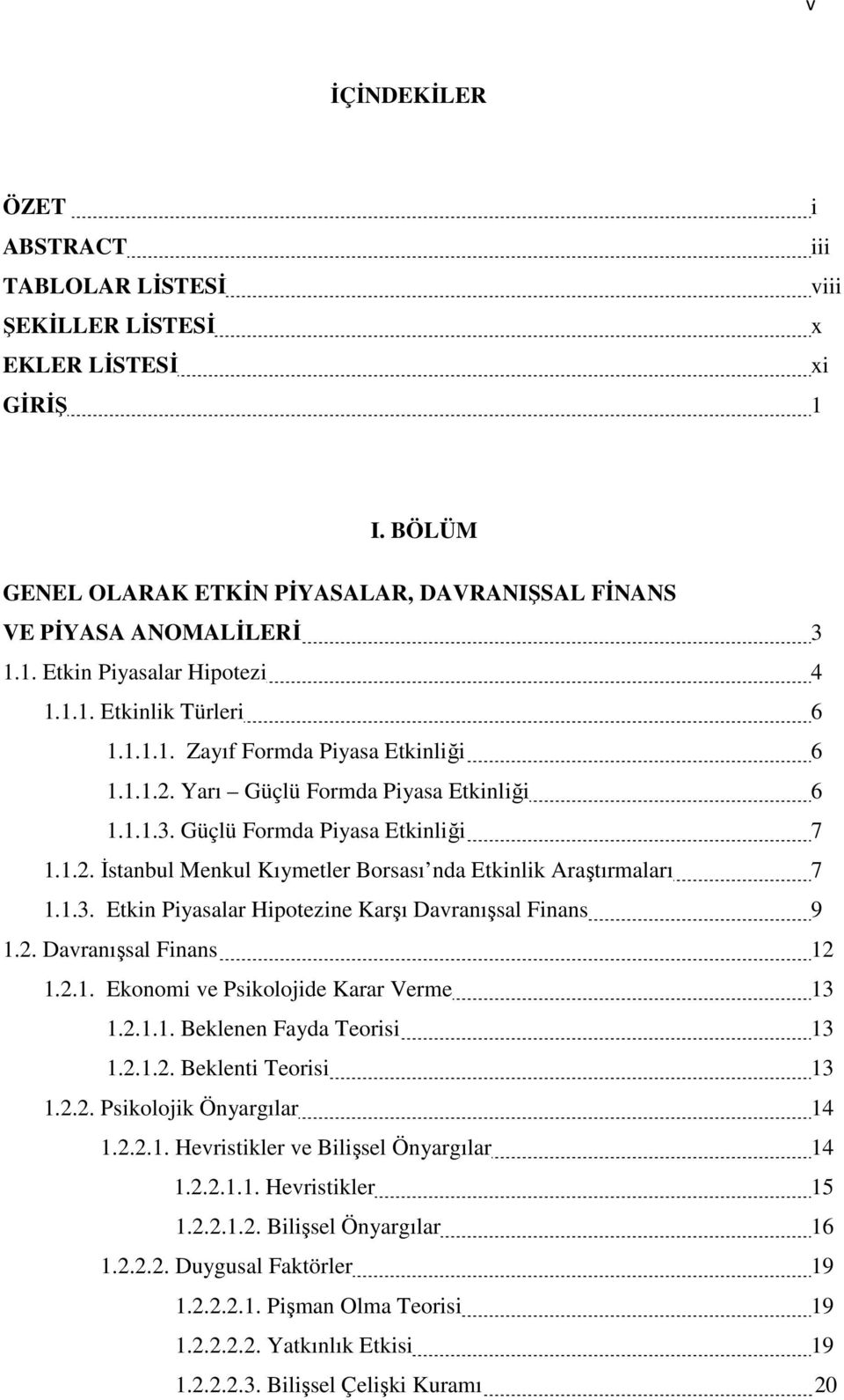 1.3. Etkin Piyasalar Hipotezine Karşı Davranışsal Finans 9 1.2. Davranışsal Finans 12 1.2.1. Ekonomi ve Psikolojide Karar Verme 13 1.2.1.1. Beklenen Fayda Teorisi 13 1.2.1.2. Beklenti Teorisi 13 1.2.2. Psikolojik Önyargılar 14 1.