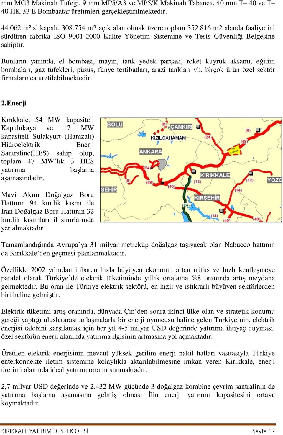 Bunların yanında, el bombası, mayın, tank yedek parçası, roket kuyruk aksamı, eğitim bombaları, gaz tüfekleri, püsüs, fünye tertibatları, arazi tankları vb.