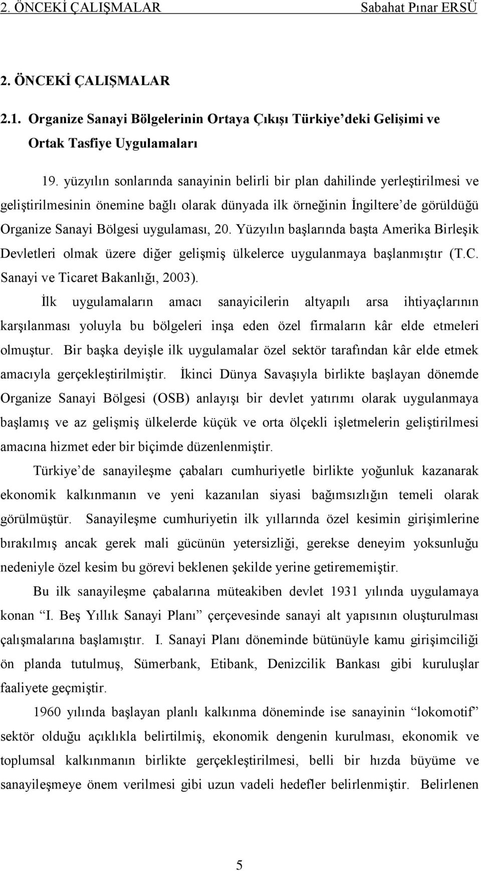 Yüzyılın baģlarında baģta Amerika BirleĢik Devletleri olmak üzere diğer geliģmiģ ülkelerce uygulanmaya baģlanmıģtır (T.C. Sanayi ve Ticaret Bakanlığı, 2003).