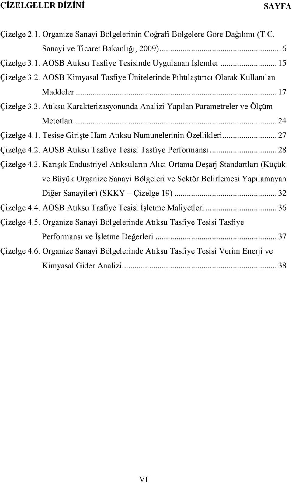 .. 24 Çizelge 4.1. Tesise GiriĢte Ham Atıksu Numunelerinin Özellikleri... 27 Çizelge 4.2. AOSB Atıksu Tasfiye Tesisi Tasfiye Performansı... 28 Çizelge 4.3.