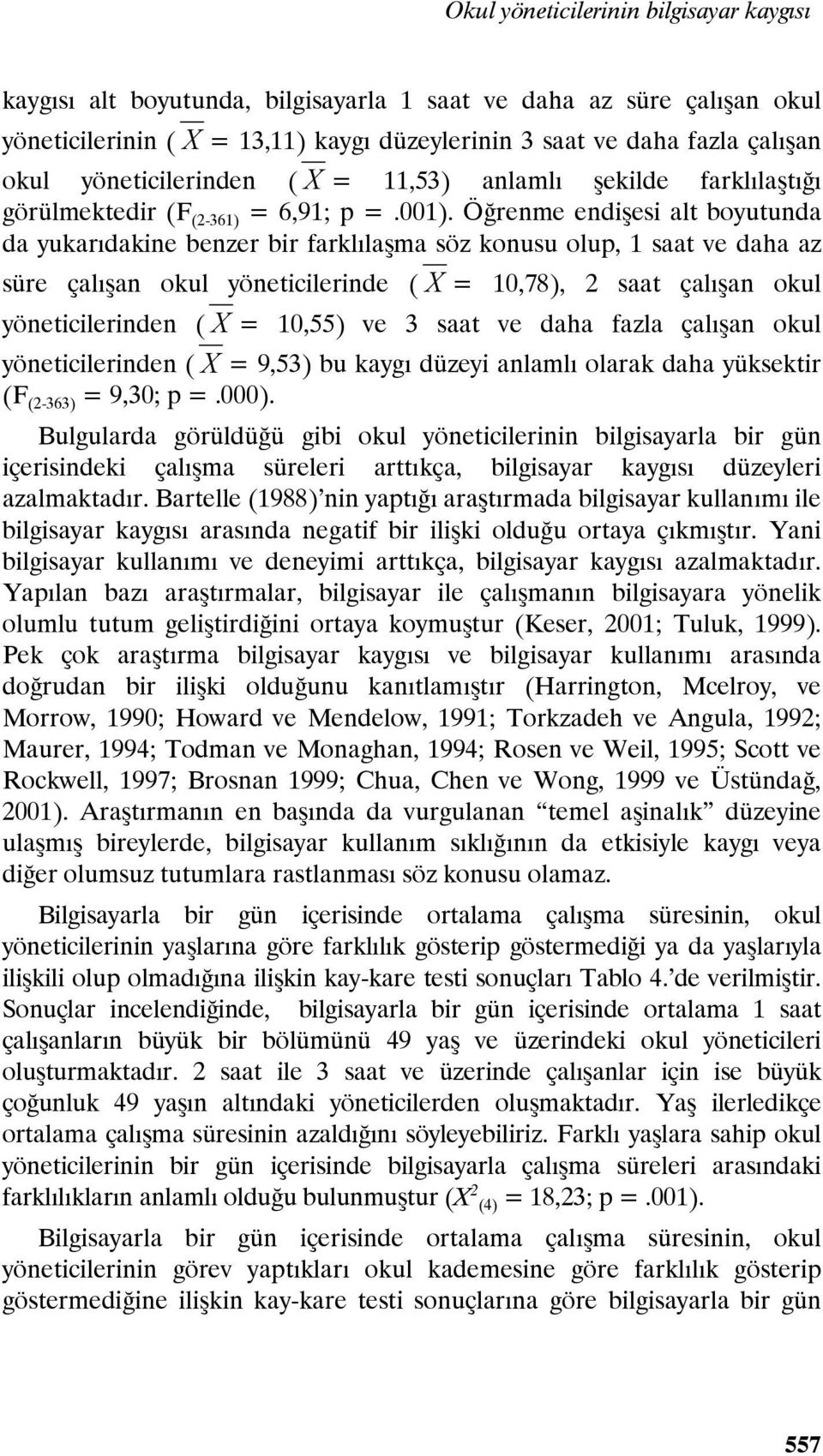 Öğrenme endişesi alt boyutunda da yukarıdakine benzer bir farklılaşma söz konusu olup, 1 saat ve daha az süre çalışan okul yöneticilerinde ( X = 10,78), 2 saat çalışan okul yöneticilerinden ( X =