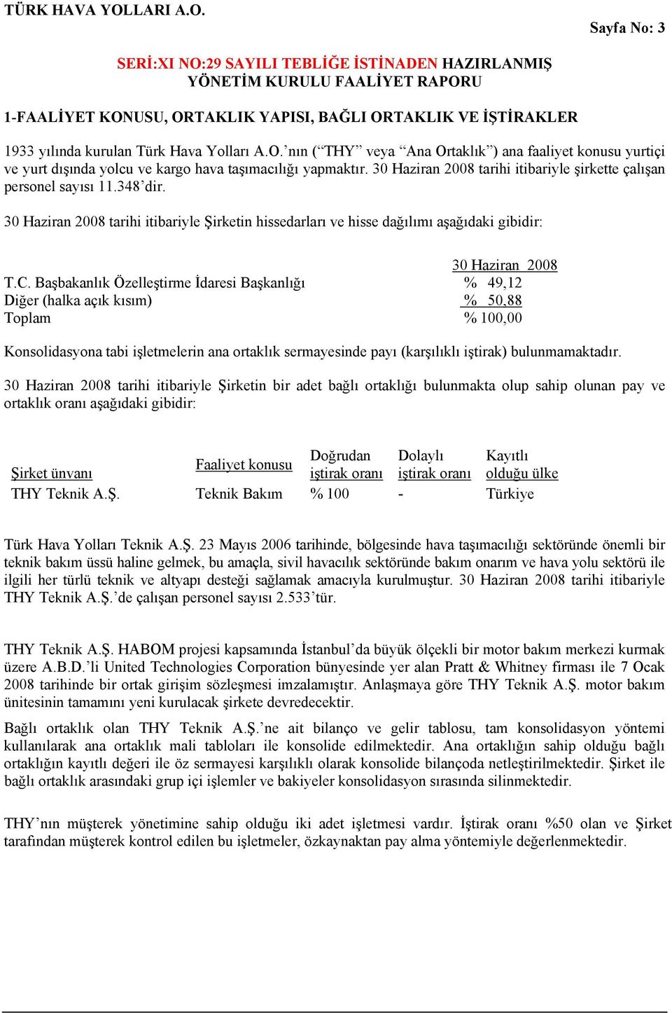 Başbakanlık Özelleştirme İdaresi Başkanlığı % 49,12 Diğer (halka açık kısım) % 50,88 Toplam % 100,00 Konsolidasyona tabi işletmelerin ana ortaklık sermayesinde payı (karşılıklı iştirak)