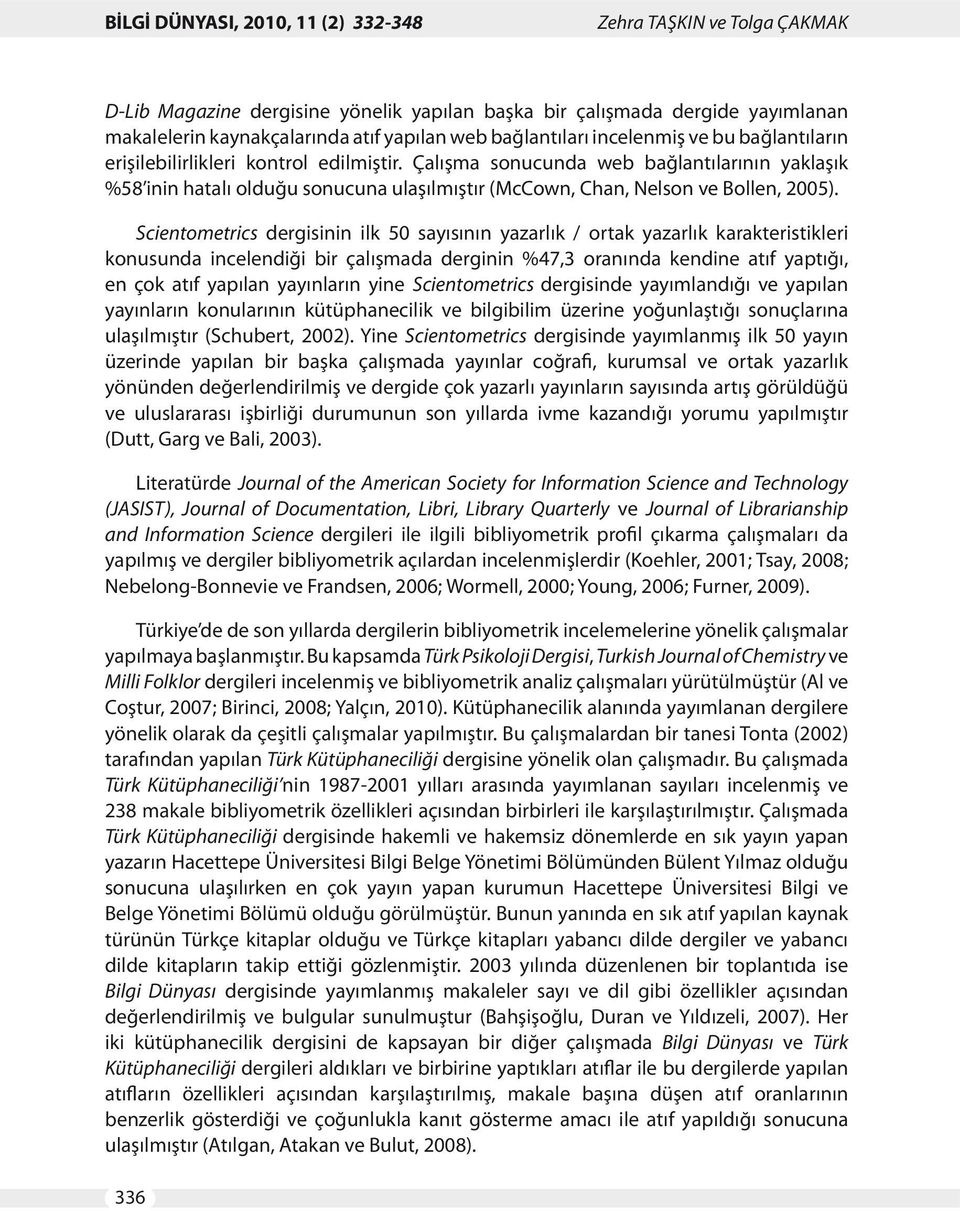 Scientometrics dergisinin ilk 50 sayısının yazarlık / ortak yazarlık karakteristikleri konusunda incelendiği bir çalışmada derginin %47,3 oranında kendine atıf yaptığı, en çok atıf yapılan yayınların