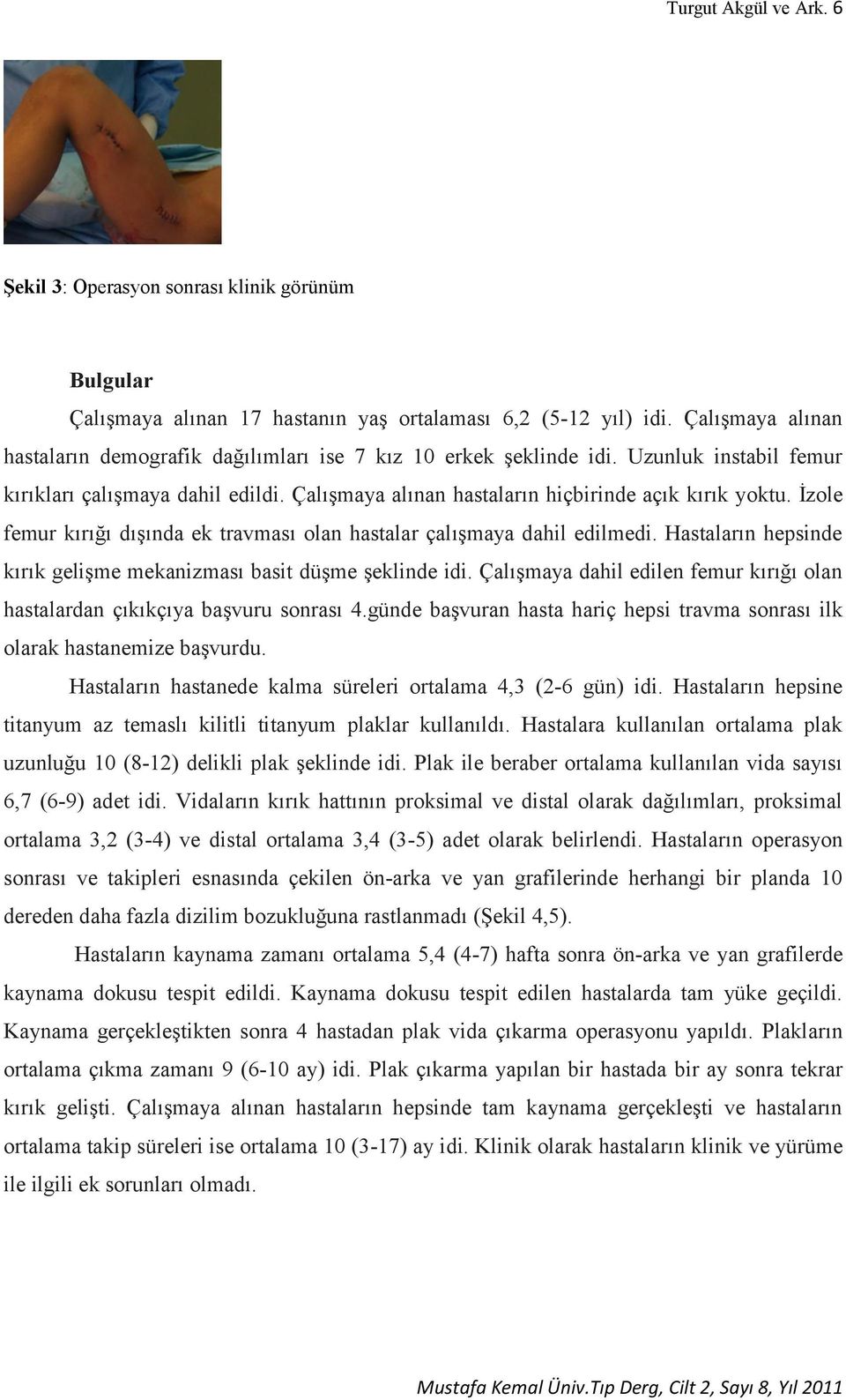 İzole femur kırığı dışında ek travması olan hastalar çalışmaya dahil edilmedi. Hastaların hepsinde kırık gelişme mekanizması basit düşme şeklinde idi.