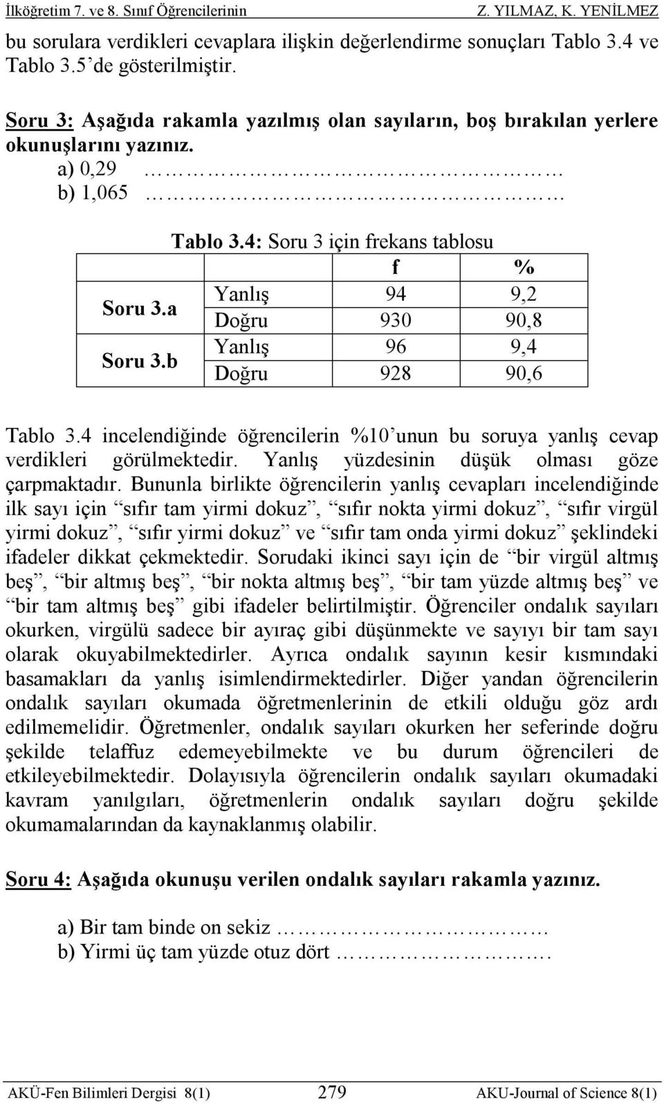 4 incelendiğinde öğrencilerin %10 unun bu soruya yanlış cevap verdikleri görülmektedir. Yanlış yüzdesinin düşük olması göze çarpmaktadır.