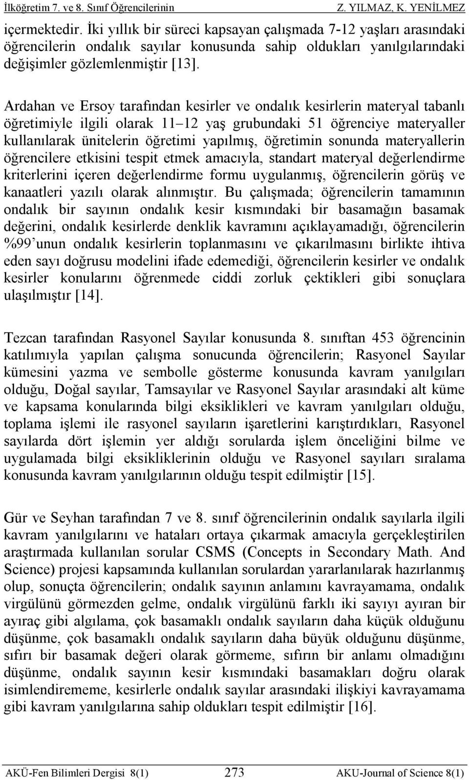 öğretimin sonunda materyallerin öğrencilere etkisini tespit etmek amacıyla, standart materyal değerlendirme kriterlerini içeren değerlendirme formu uygulanmış, öğrencilerin görüş ve kanaatleri yazılı