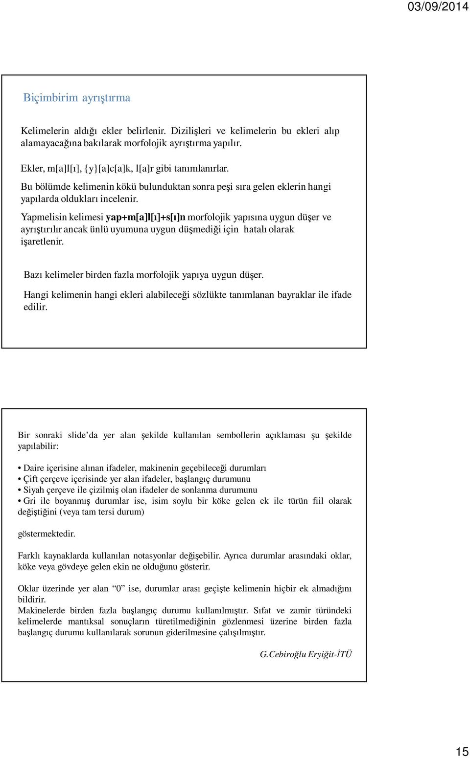 Yapmelisin kelimesi yap+m[a]l[ı]+s[ı]n morfolojik yapısına uygun düşer ve ayrıştırılır ancak ünlü uyumuna uygun düşmediği için hatalı olarak işaretlenir.