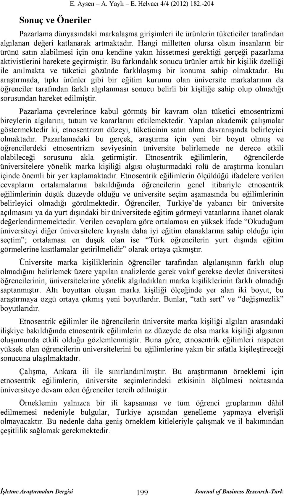 Bu farkındalık sonucu ürünler artık bir kişilik özelliği ile anılmakta ve tüketici gözünde farklılaşmış bir konuma sahip olmaktadır.