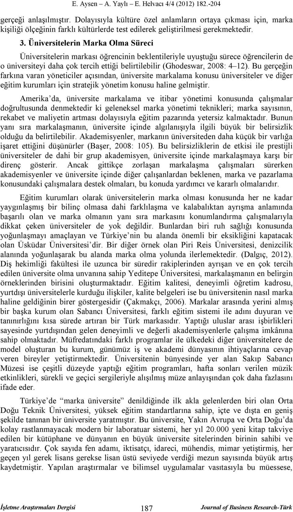 Bu gerçeğin farkına varan yöneticiler açısından, üniversite markalama konusu üniversiteler ve diğer eğitim kurumları için stratejik yönetim konusu haline gelmiştir.