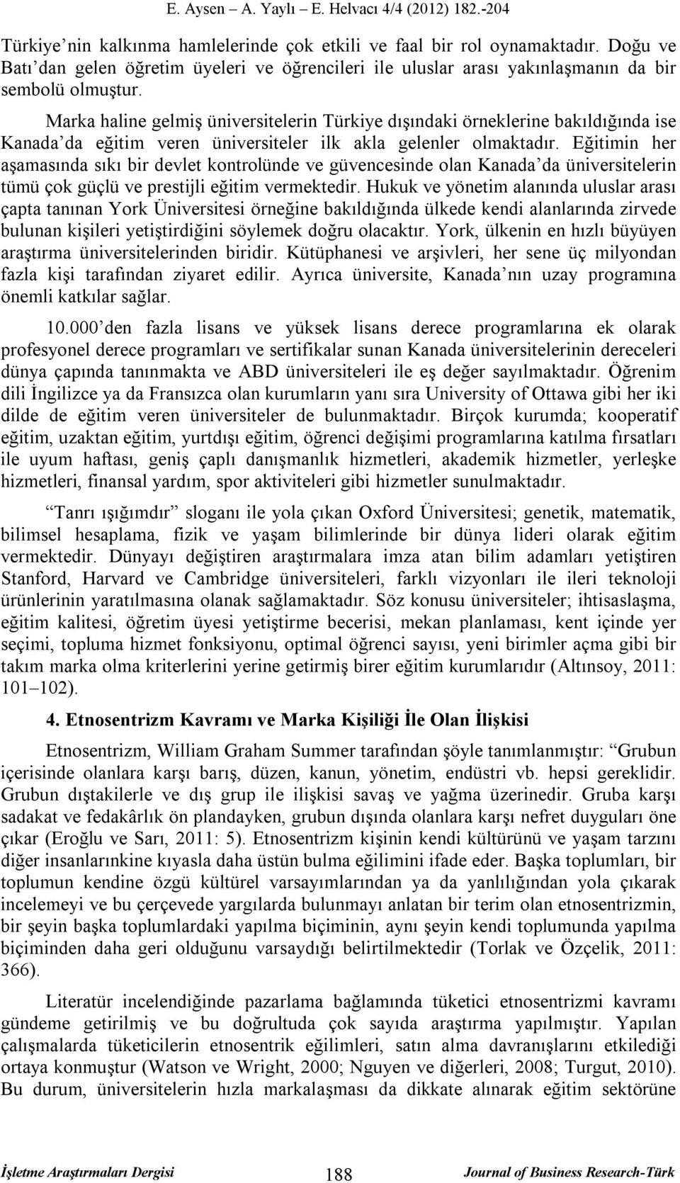 Eğitimin her aşamasında sıkı bir devlet kontrolünde ve güvencesinde olan Kanada da üniversitelerin tümü çok güçlü ve prestijli eğitim vermektedir.