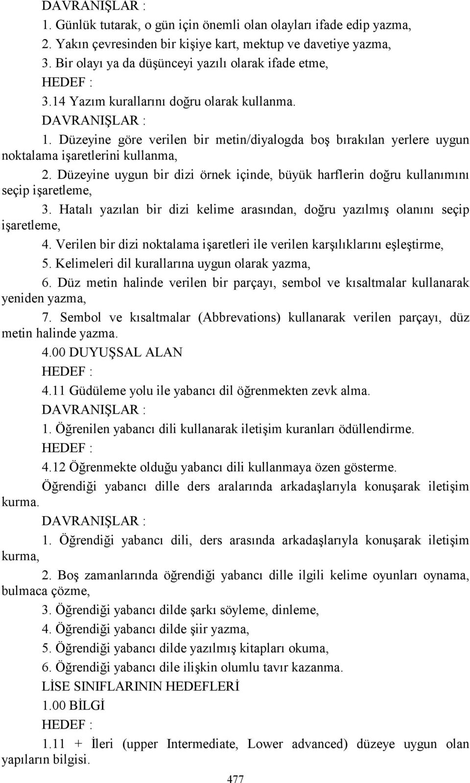 Düzeyine göre verilen bir metin/diyalogda boş bõrakõlan yerlere uygun noktalama işaretlerini kullanma, 2. Düzeyine uygun bir dizi örnek içinde, büyük harflerin doğru kullanõmõnõ seçip işaretleme, 3.