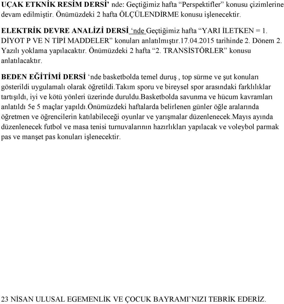 Önümüzdeki 2 hafta 2. TRANSİSTÖRLER konusu anlatılacaktır. BEDEN EĞİTİMİ DERSİ nde basketbolda temel duruş, top sürme ve şut konuları gösterildi uygulamalı olarak öğretildi.