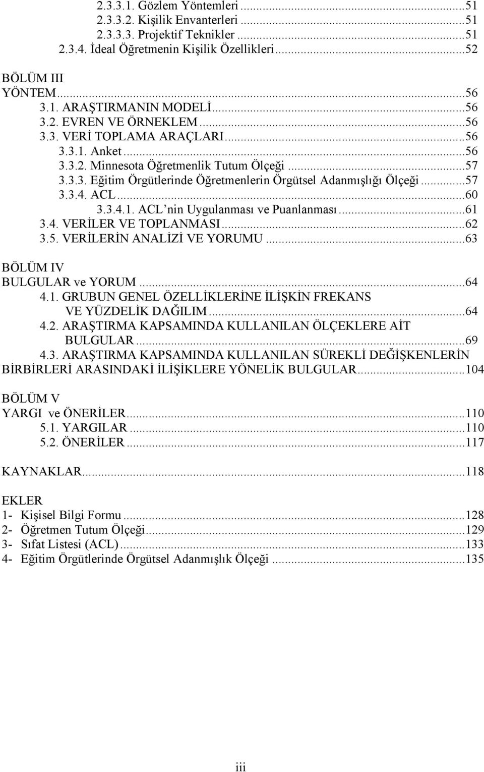 ..57 3.3.4. ACL...60 3.3.4.1. ACL nin Uygulanması ve Puanlanması...61 3.4. VERİLER VE TOPLANMASI...62 3.5. VERİLERİN ANALİZİ VE YORUMU...63 BÖLÜM IV BULGULAR ve YORUM...64 4.1. GRUBUN GENEL ÖZELLİKLERİNE İLİŞKİN FREKANS VE YÜZDELİK DAĞILIM.