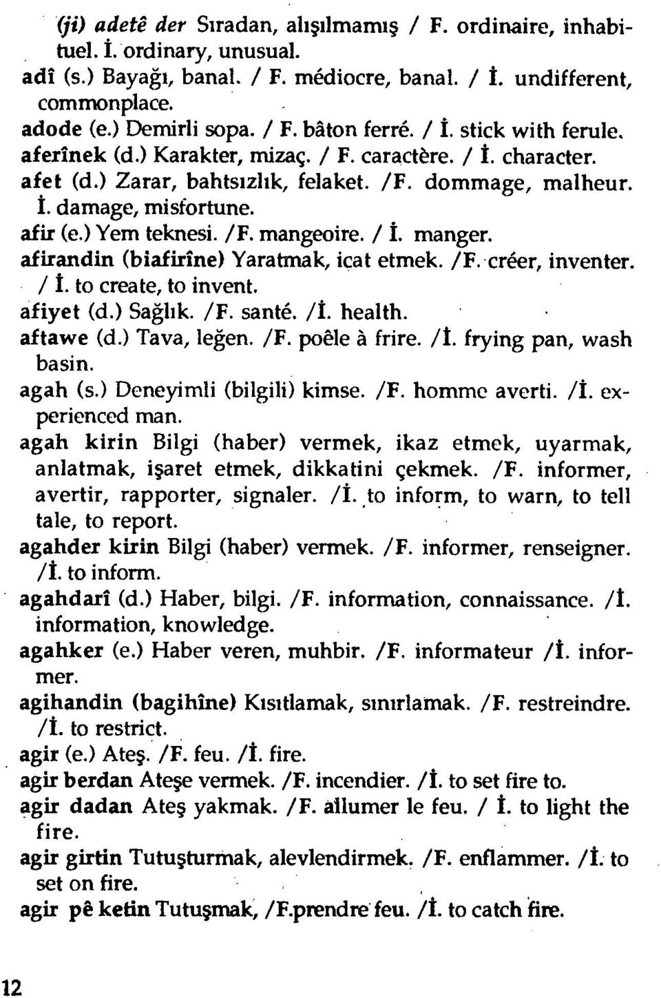 / İ. manger. afirandin (biafirîne) Yaratmak, icat etmek. /F. créer, inventer. / i. to create, to invent. afiyet (d.) Sağlık. /F. santé. /İ. health. aftawe (d.) Tava, leğen. /F. poêle à frire. /î.