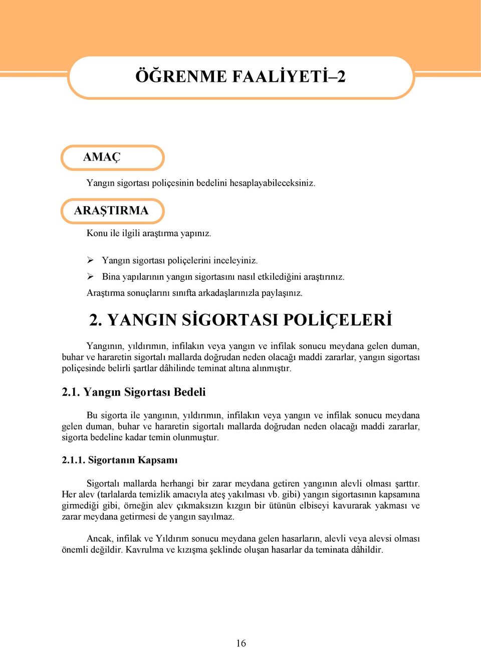 YANGIN SİGORTASI POLİÇELERİ Yangının, yıldırımın, infilakın veya yangın ve infilak sonucu meydana gelen duman, buhar ve hararetin sigortalı mallarda doğrudan neden olacağı maddi zararlar, yangın