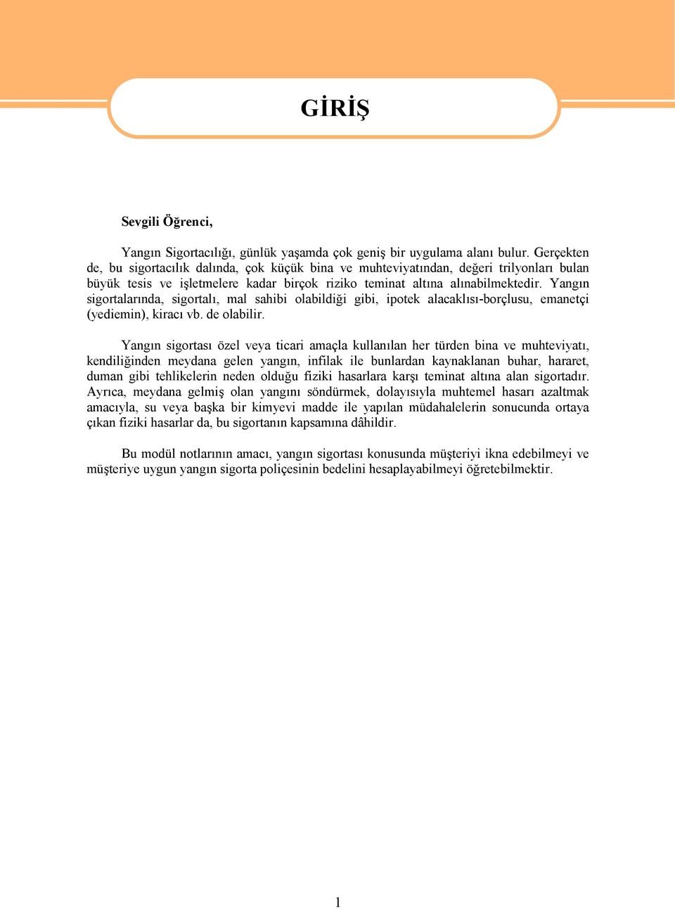 Yangın sigortalarında, sigortalı, mal sahibi olabildiği gibi, ipotek alacaklısı-borçlusu, emanetçi (yediemin), kiracı vb. de olabilir.