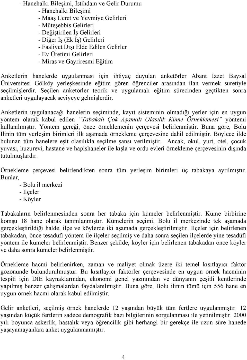 gören öğrenciler arasından ilan vermek suretiyle seçilmişlerdir. Seçilen anketörler teorik ve uygulamalı eğitim sürecinden geçtikten sonra anketleri uygulayacak seviyeye gelmişlerdir.