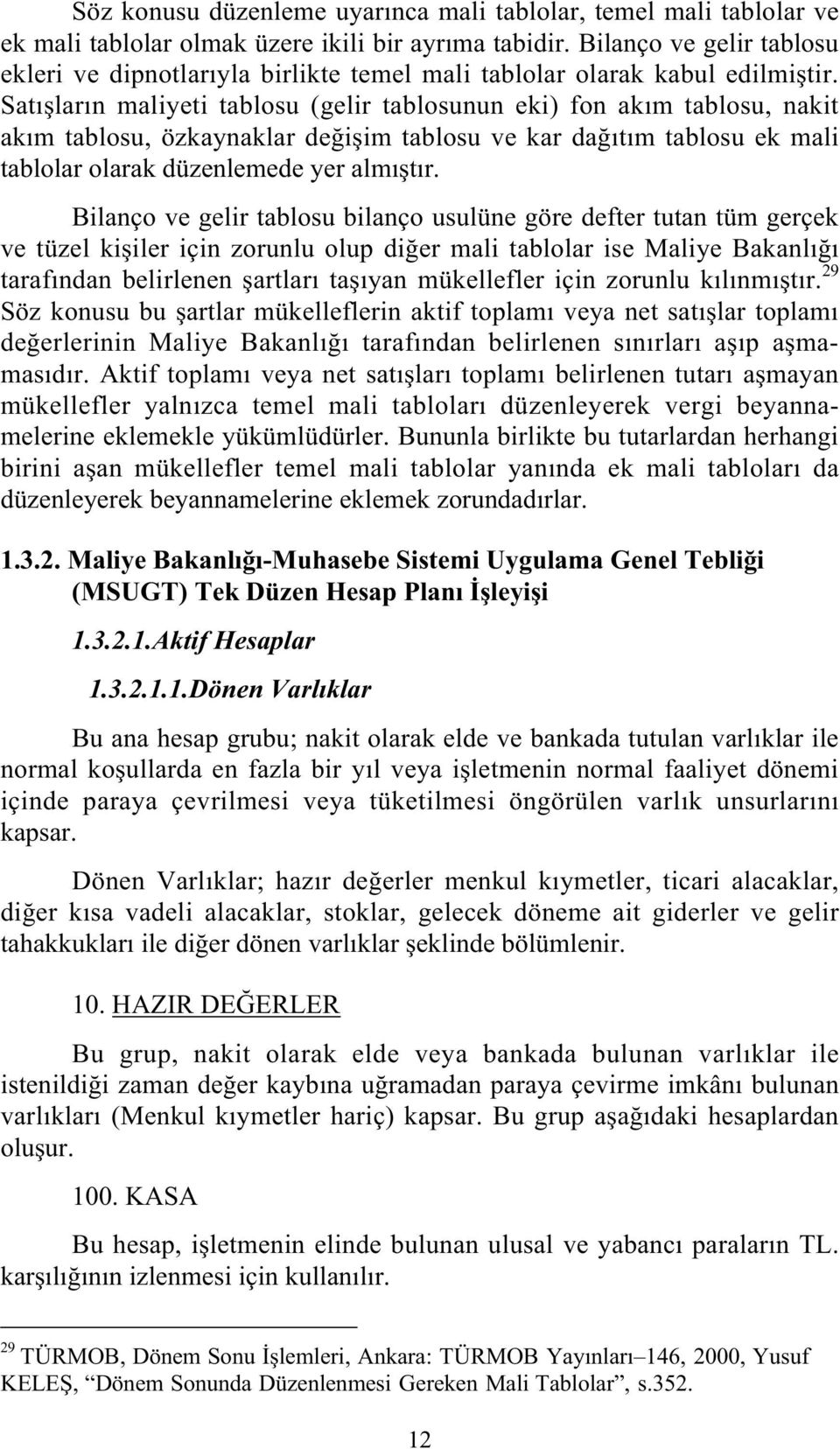 Satı ların maliyeti tablosu (gelir tablosunun eki) fon akım tablosu, nakit akım tablosu, özkaynaklar de i im tablosu ve kar da ıtım tablosu ek mali tablolar olarak düzenlemede yer almı tır.