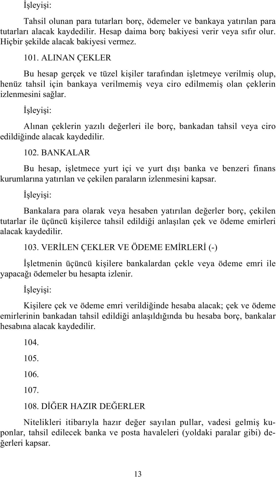 Alınan çeklerin yazılı de erleri ile borç, bankadan tahsil veya ciro edildi inde alacak kaydedilir. 102.