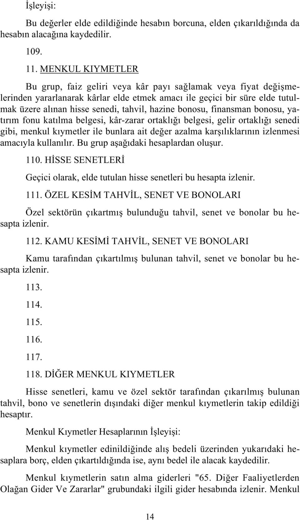 hazine bonosu, finansman bonosu, yatırım fonu katılma belgesi, kâr-zarar ortaklı ı belgesi, gelir ortaklı ı senedi gibi, menkul kıymetler ile bunlara ait de er azalma kar ılıklarının izlenmesi